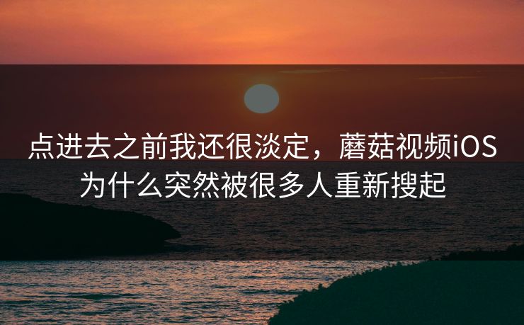 点进去之前我还很淡定，蘑菇视频iOS为什么突然被很多人重新搜起