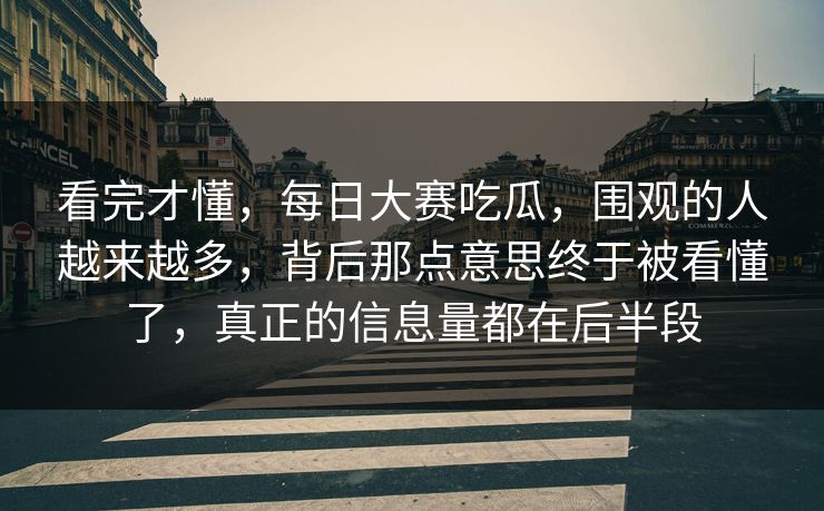 看完才懂，每日大赛吃瓜，围观的人越来越多，背后那点意思终于被看懂了，真正的信息量都在后半段  第1张