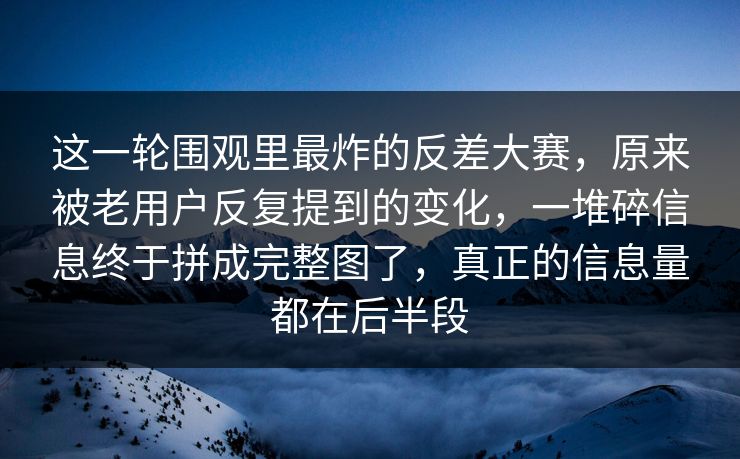 这一轮围观里最炸的反差大赛，原来被老用户反复提到的变化，一堆碎信息终于拼成完整图了，真正的信息量都在后半段  第1张