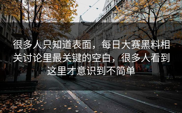 很多人只知道表面，每日大赛黑料相关讨论里最关键的空白，很多人看到这里才意识到不简单  第1张