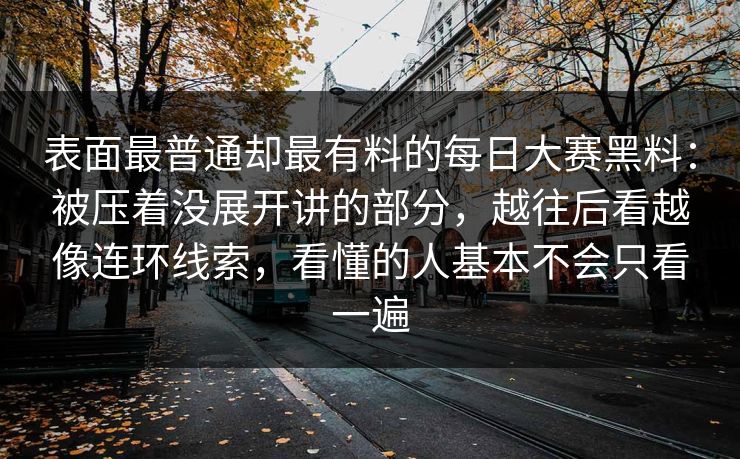 表面最普通却最有料的每日大赛黑料：被压着没展开讲的部分，越往后看越像连环线索，看懂的人基本不会只看一遍  第1张