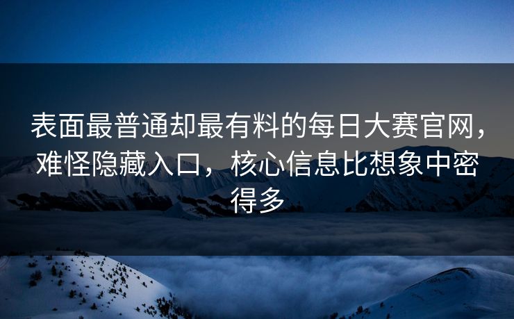 表面最普通却最有料的每日大赛官网，难怪隐藏入口，核心信息比想象中密得多  第1张