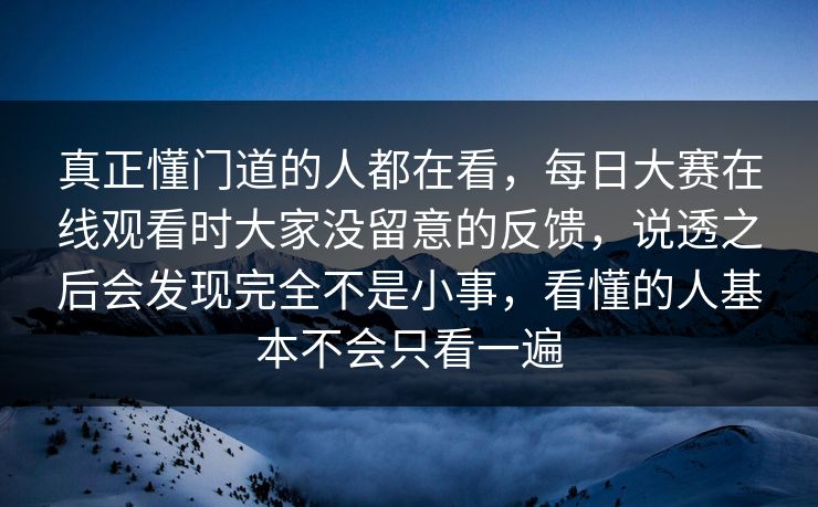 真正懂门道的人都在看，每日大赛在线观看时大家没留意的反馈，说透之后会发现完全不是小事，看懂的人基本不会只看一遍  第1张