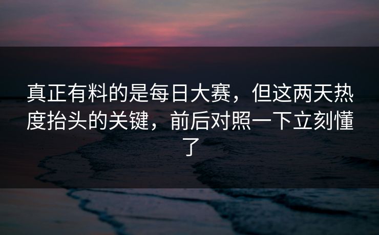 真正有料的是每日大赛，但这两天热度抬头的关键，前后对照一下立刻懂了  第1张