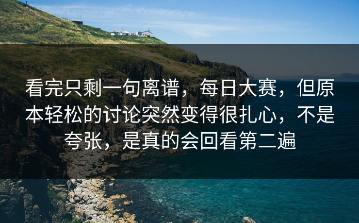 看完只剩一句离谱，每日大赛，但原本轻松的讨论突然变得很扎心，不是夸张，是真的会回看第二遍  第1张