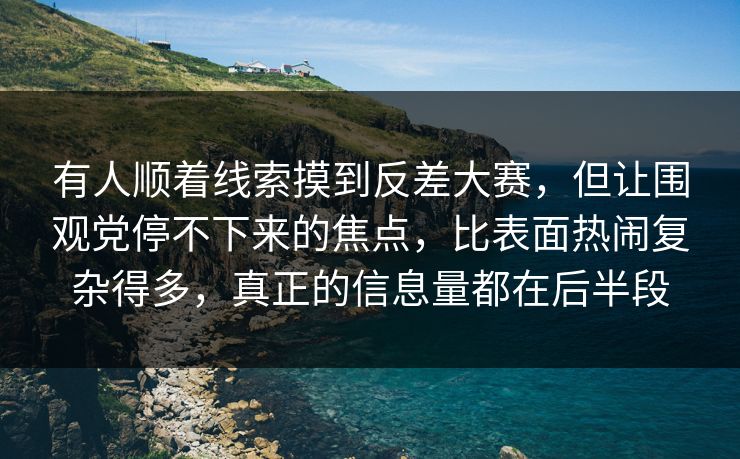 有人顺着线索摸到反差大赛，但让围观党停不下来的焦点，比表面热闹复杂得多，真正的信息量都在后半段  第1张