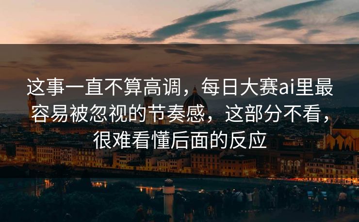 这事一直不算高调，每日大赛ai里最容易被忽视的节奏感，这部分不看，很难看懂后面的反应  第1张