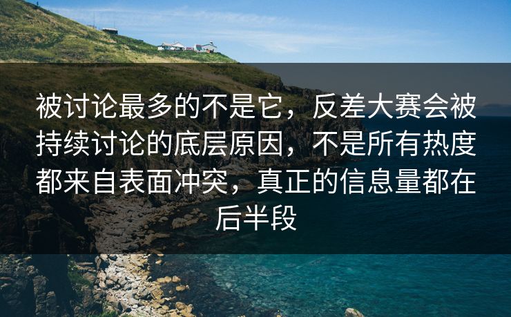 被讨论最多的不是它，反差大赛会被持续讨论的底层原因，不是所有热度都来自表面冲突，真正的信息量都在后半段  第1张