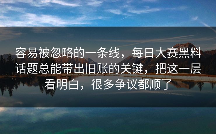 容易被忽略的一条线，每日大赛黑料话题总能带出旧账的关键，把这一层看明白，很多争议都顺了  第1张