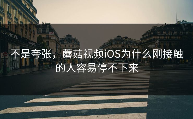 不是夸张，蘑菇视频iOS为什么刚接触的人容易停不下来