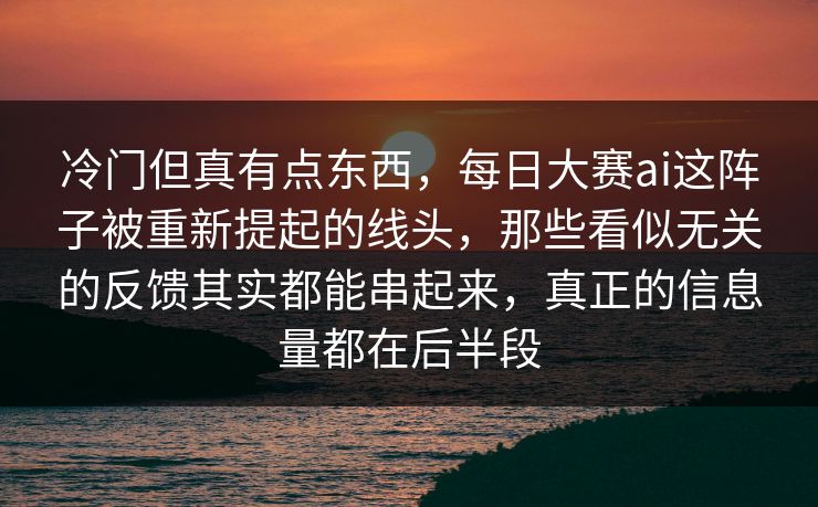 冷门但真有点东西,每日大赛ai这阵子被重新提起的线头,那些看似无关的反馈其实都能串起来,真正的信息量都在后半段 第1张 冷门但真有点东西,每日大赛ai这阵子被重新提起的线头,那些看似无关的反馈其实都能串起来,真正的信息量都在后半段 第1张