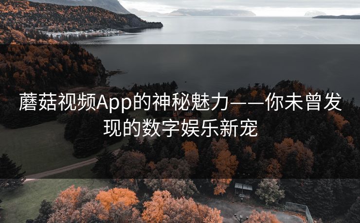 蘑菇视频App的神秘魅力——你未曾发现的数字娱乐新宠 第1张 蘑菇视频App的神秘魅力——你未曾发现的数字娱乐新宠 第1张