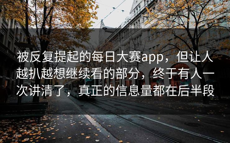 被反复提起的每日大赛app,但让人越扒越想继续看的部分,终于有人一次讲清了,真正的信息量都在后半段 第1张 被反复提起的每日大赛app,但让人越扒越想继续看的部分,终于有人一次讲清了,真正的信息量都在后半段 第1张