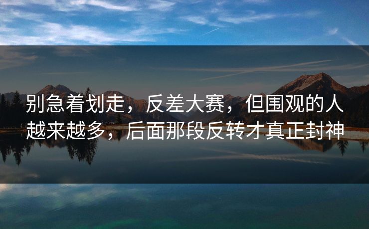 别急着划走,反差大赛,但围观的人越来越多,后面那段反转才真正封神 第1张 别急着划走,反差大赛,但围观的人越来越多,后面那段反转才真正封神 第1张