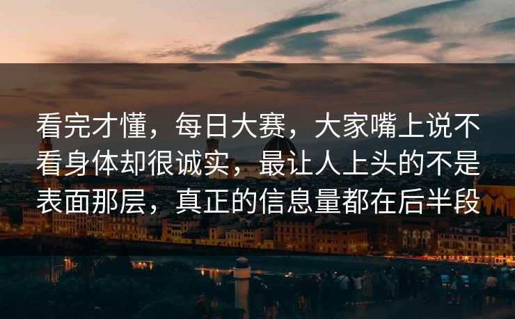 看完才懂,每日大赛,大家嘴上说不看身体却很诚实,最让人上头的不是表面那层,真正的信息量都在后半段 第1张 看完才懂,每日大赛,大家嘴上说不看身体却很诚实,最让人上头的不是表面那层,真正的信息量都在后半段 第1张