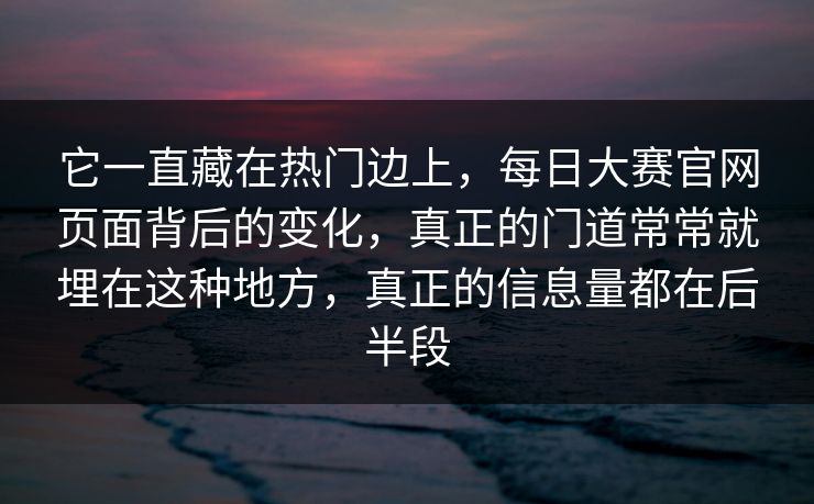 它一直藏在热门边上,每日大赛官网页面背后的变化,真正的门道常常就埋在这种地方,真正的信息量都在后半段 第1张 它一直藏在热门边上,每日大赛官网页面背后的变化,真正的门道常常就埋在这种地方,真正的信息量都在后半段 第1张