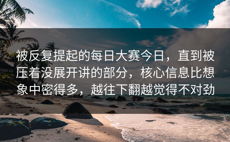 被反复提起的每日大赛今日,直到被压着没展开讲的部分,核心信息比想象中密得多,越往下翻越觉得不对劲 第1张 被反复提起的每日大赛今日,直到被压着没展开讲的部分,核心信息比想象中密得多,越往下翻越觉得不对劲 第1张