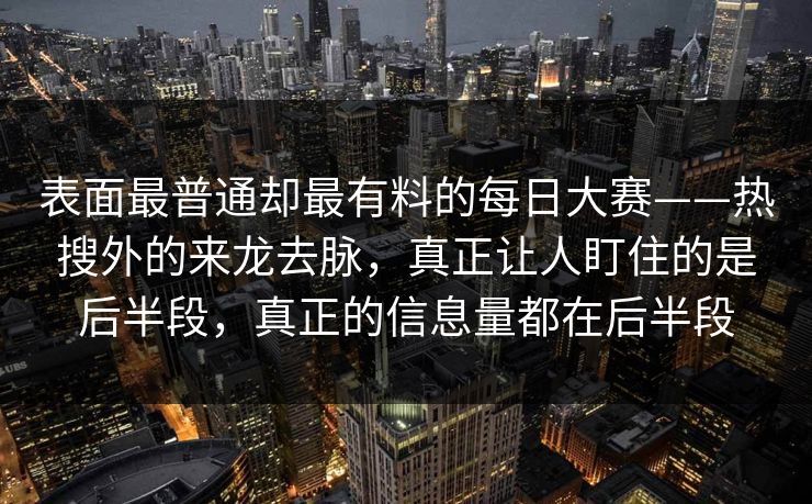 表面最普通却最有料的每日大赛——热搜外的来龙去脉,真正让人盯住的是后半段,真正的信息量都在后半段 第1张 表面最普通却最有料的每日大赛——热搜外的来龙去脉,真正让人盯住的是后半段,真正的信息量都在后半段 第1张