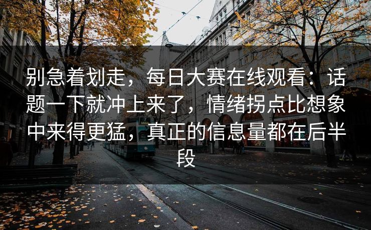 别急着划走,每日大赛在线观看:话题一下就冲上来了,情绪拐点比想象中来得更猛,真正的信息量都在后半段 第1张 别急着划走,每日大赛在线观看:话题一下就冲上来了,情绪拐点比想象中来得更猛,真正的信息量都在后半段 第1张
