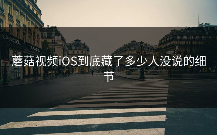 蘑菇视频iOS到底藏了多少人没说的细节 第1张 蘑菇视频iOS到底藏了多少人没说的细节 第1张